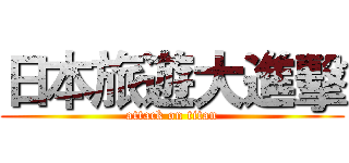 日本旅遊大進擊 (attack on titan)