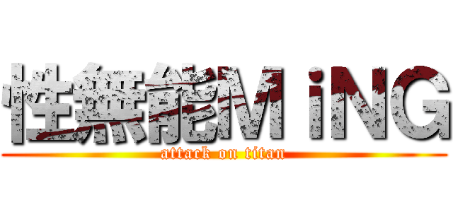 性無能ＭｉＮＧ (attack on titan)