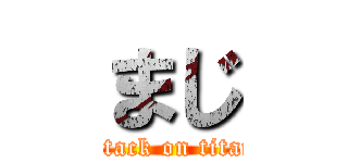 まじ (attack on titan)