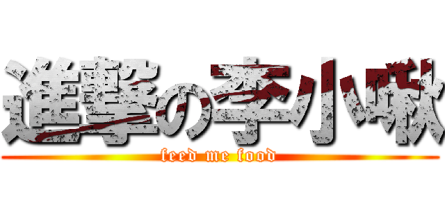 進撃の李小啾 (feed me food)