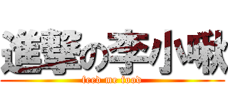 進撃の李小啾 (feed me food)