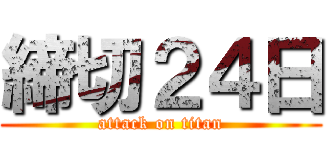 締切２４日 (attack on titan)