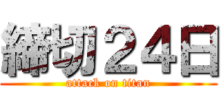 締切２４日 (attack on titan)