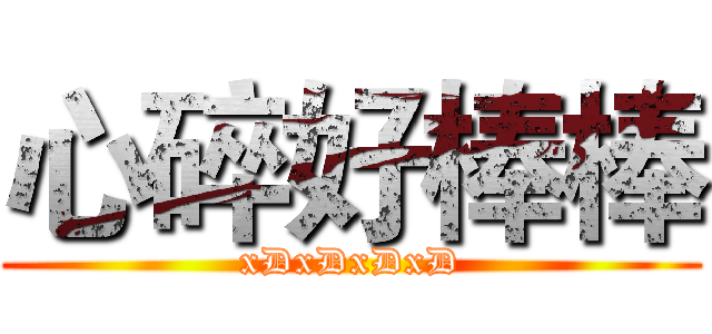心碎好棒棒 (xDxDxDxD)