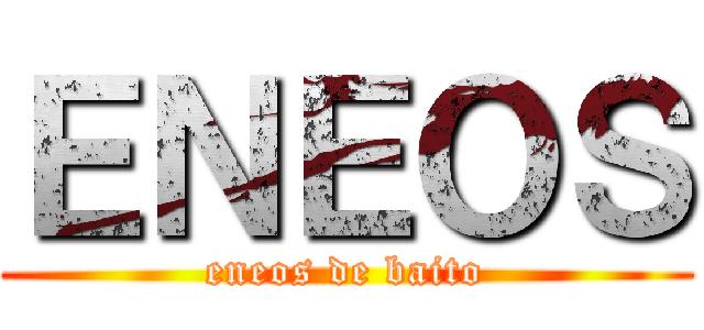 ＥＮＥＯＳ (eneos de baito)