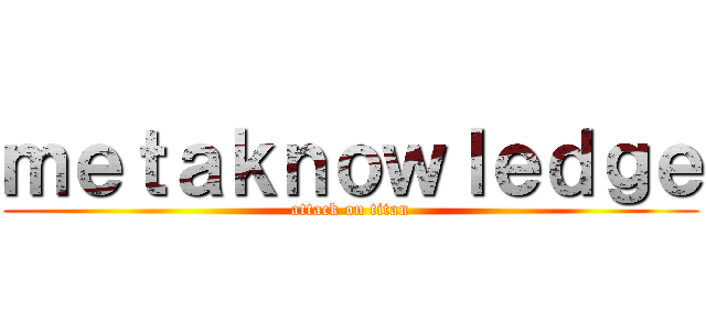ｍｅｔａｋｎｏｗｌｅｄｇｅ (attack on titan)