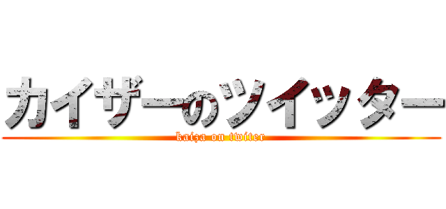 カイザーのツイッター (kaiza on twiter)