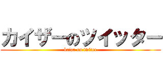 カイザーのツイッター (kaiza on twiter)