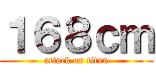 １６８ｃｍ (attack on titan)