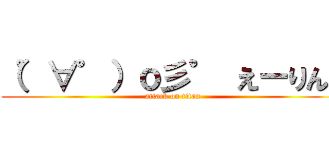 （゜∀゜）ｏ彡゜ えーりん！ (attack on titan)