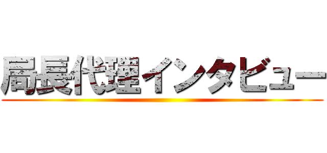 局長代理インタビュー ()