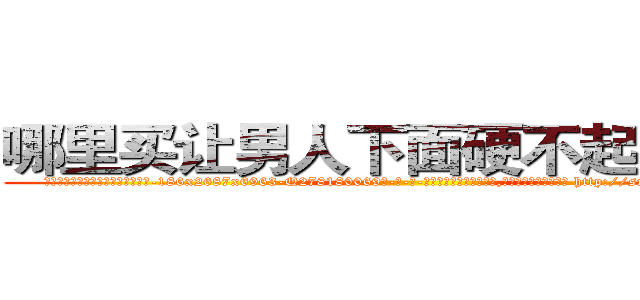 哪里买让男人下面硬不起来的药 (哪里买让男人下面硬不起来的药【电-186x2687x6963-Q278180069元-吉-药-业】我们做的是长期生意,靠的是老客户长期支持 http://sngk.net/25mL55
)