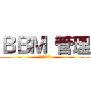 ＢＢＭ 管理 (ジュニア独裁者)