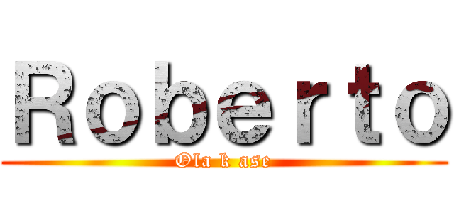 Ｒｏｂｅｒｔｏ (Ola k ase)