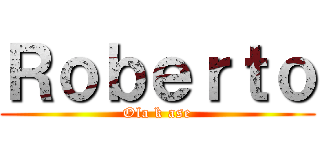 Ｒｏｂｅｒｔｏ (Ola k ase)