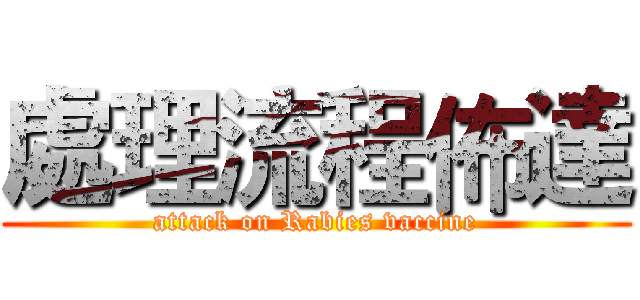 處理流程佈達 (attack on Rabies vaccine)