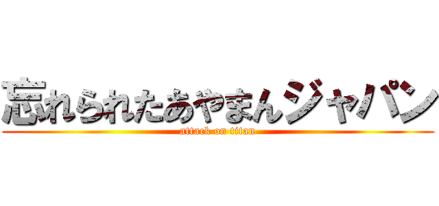 忘れられたあやまんジャパン (attack on titan)