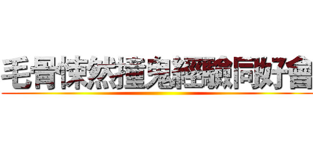 毛骨悚然撞鬼經驗同好會 ()