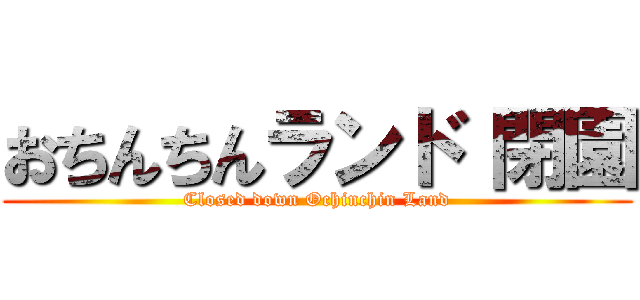 おちんちんランド 閉園 (Closed down Ochinchin Land)
