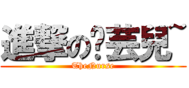 進撃の芷芸兒~ (TheNurse)