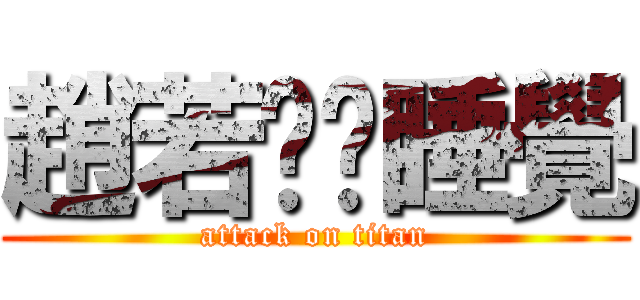 趙若彤偷睡覺 (attack on titan)