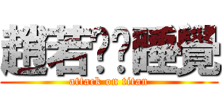趙若彤偷睡覺 (attack on titan)