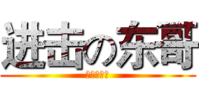 进击の东哥 (七班班长！)
