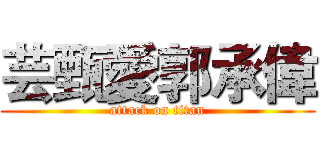 芸甄愛郭承偉 (attack on titan)