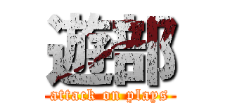 遊部 (attack on plays)