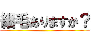 細毛ありますか？ ()