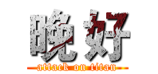 晚 好 (attack on titan)