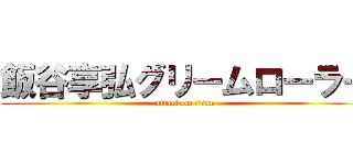 飯谷享弘グリームローラー (attack on titan)