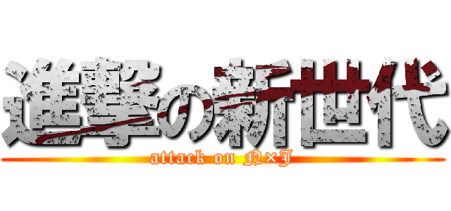 進撃の新世代 (attack on N×J)