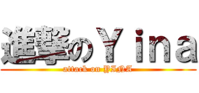 進撃のＹｉｎａ (attack on YINA)