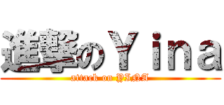 進撃のＹｉｎａ (attack on YINA)