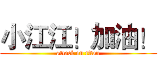 小江江！加油！ (attack on titan)