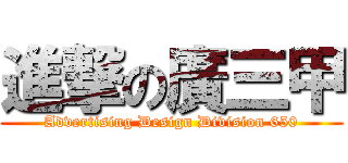 進撃の廣三甲 (Advertising Design Division 650)