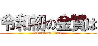 令和初の金賞は (attack on titan)