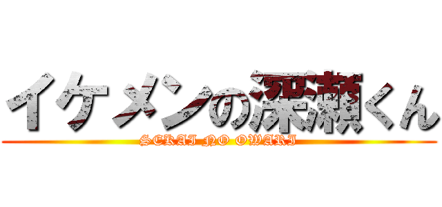 イケメンの深瀬くん (SEKAI NO OWARI)