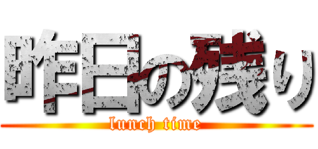 昨日の残り (lunch time)