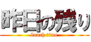 昨日の残り (lunch time)