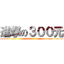 進撃の３００元 (10121211)