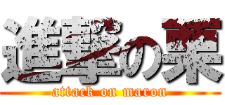 進撃の栗 (attack on maron)