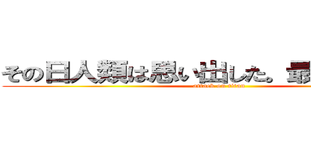 その日人類は思い出した。最強のメンを (attack on titan)