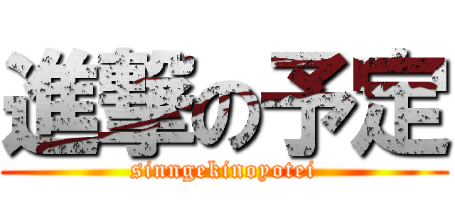 進撃の予定 (sinngekinoyotei)