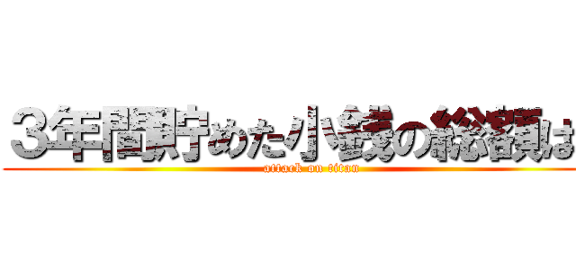 ３年間貯めた小銭の総額は？ (attack on titan)