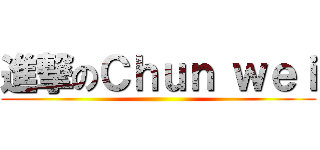 進撃のＣｈｕｎ ｗｅｉ ()