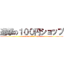 進撃の１００円ショップ (attack on １００yenchpo)