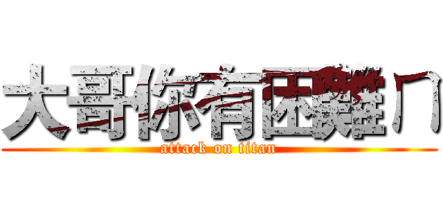 大哥你有困難ㄇ (attack on titan)