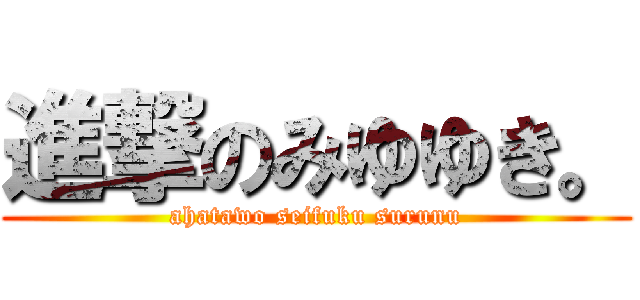 進撃のみゆゆき。 (ahatawo seifuku surunu)